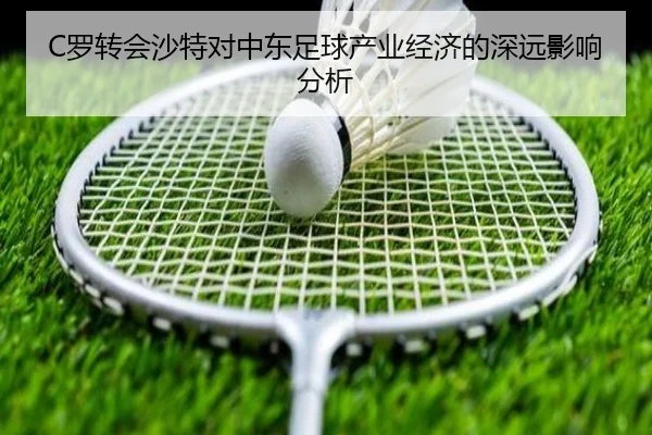 C罗转会沙特对中东足球产业经济的深远影响分析