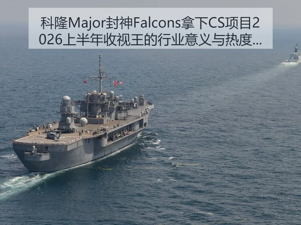 科隆Major封神Falcons拿下CS项目2026上半年收视王的行业意义与热度解析
