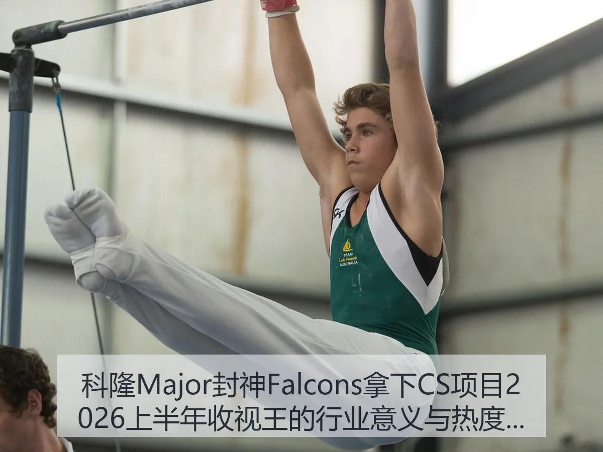 科隆Major封神Falcons拿下CS项目2026上半年收视王的行业意义与热度解析